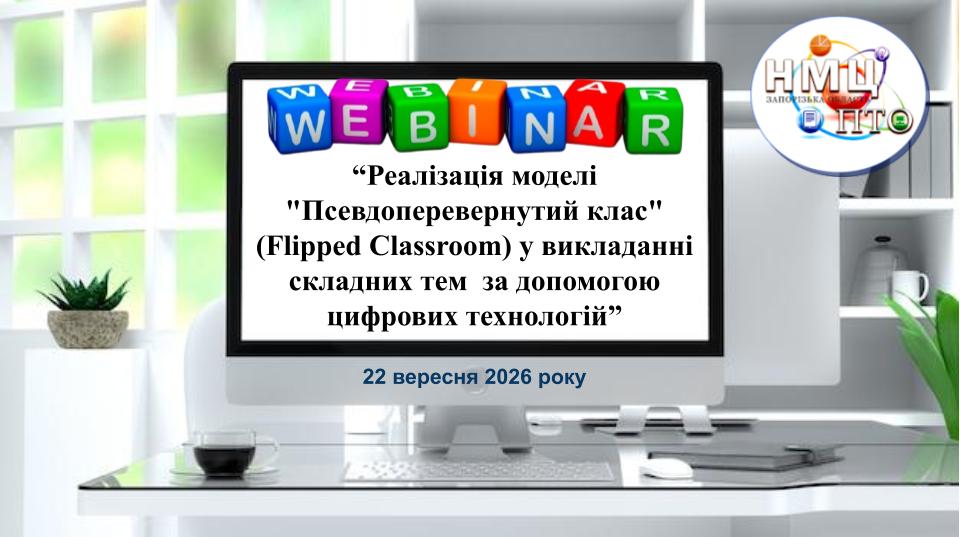 Вебінар "Реалізація моделі "Псевдоперевернутий клас" (Flipped Classroom) у викладанні складних тем  за допомогою цифрових технологій"