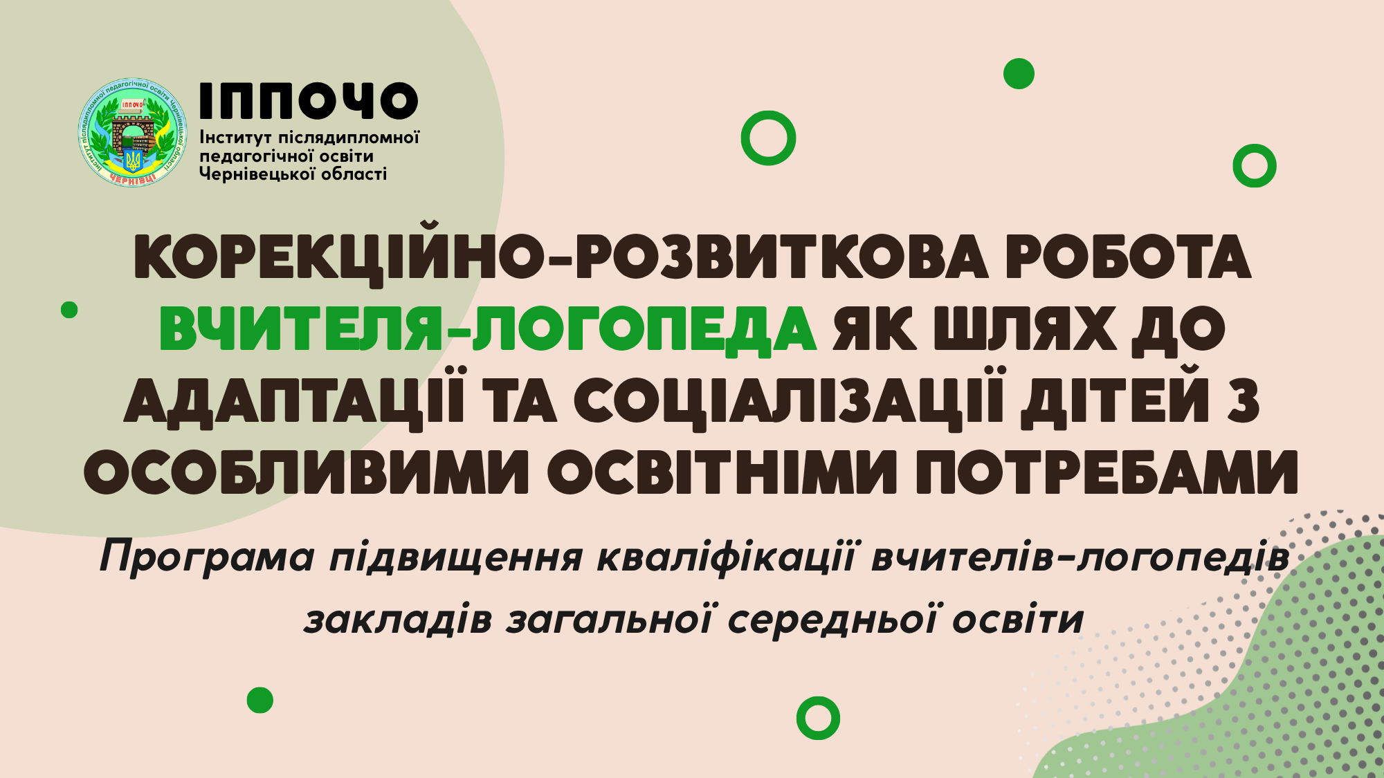 Програма підвищення кваліфікації вчителів-логопедів  закладів загальної середньої освіти  «КОРЕКЦІЙНО-РОЗВИТКОВА РОБОТА ВЧИТЕЛЯ-ЛОГОПЕДА ЯК ШЛЯХ ДО АДАПТАЦІЇ ТА СОЦІАЛІЗАЦІЇ ДІТЕЙ З ОСОБЛИВИМИ ОСВІТНІМИ ПОТРЕБАМИ»