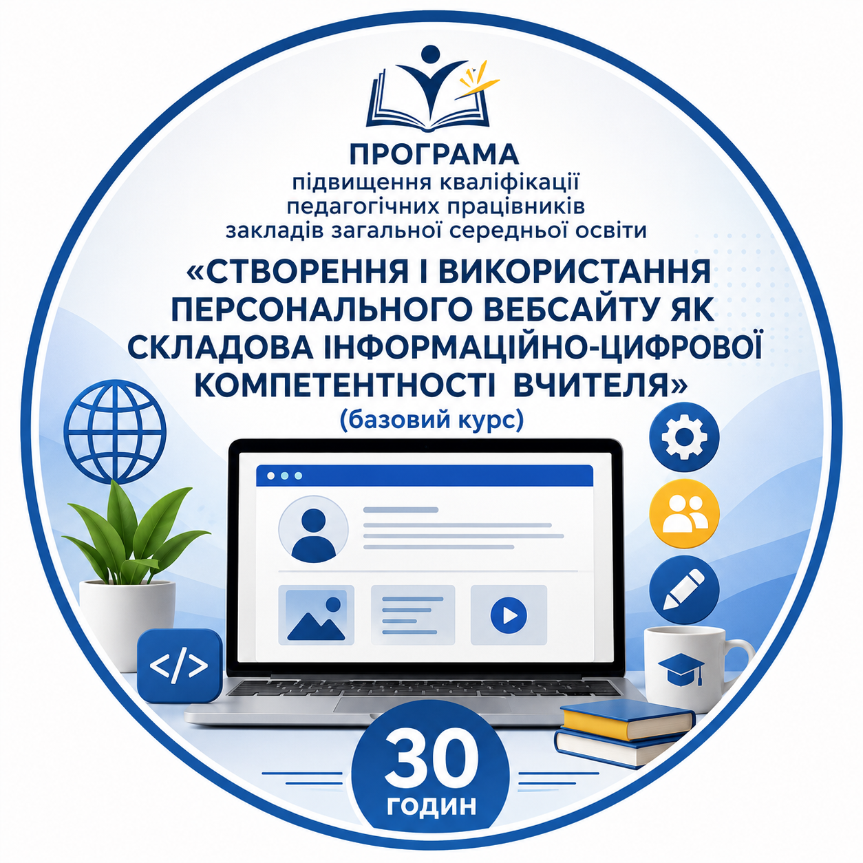 ПРОГРАМА підвищення кваліфікації педагогічних працівників закладів загальної середньої освіти   «СТВОРЕННЯ І ВИКОРИСТАННЯ ПЕРСОНАЛЬНОГО ВЕБСАЙТУ ЯК СКЛАДОВА ІНФОРМАЦІЙНО-ЦИФРОВОЇ КОМПЕТЕНТНОСТІ  ВЧИТЕЛЯ» (базовий курс)
