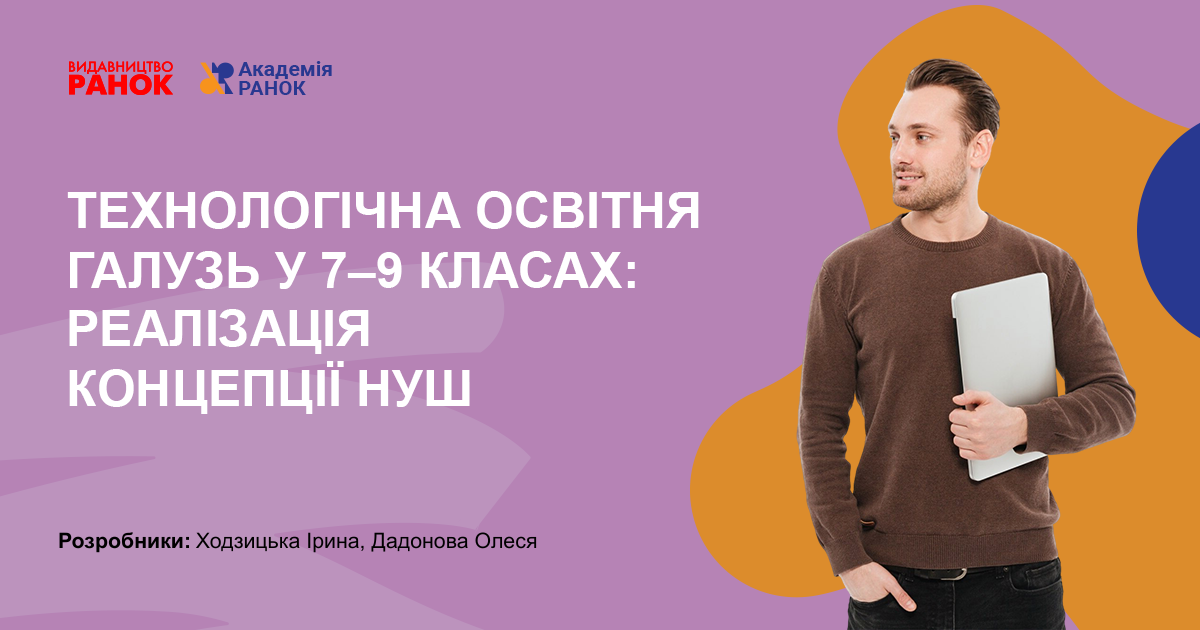 ТЕХНОЛОГІЧНА ОСВІТНЯ ГАЛУЗЬ У 7–9 КЛАСАХ:  РЕАЛІЗАЦІЯ КОНЦЕПЦІЇ НУШ