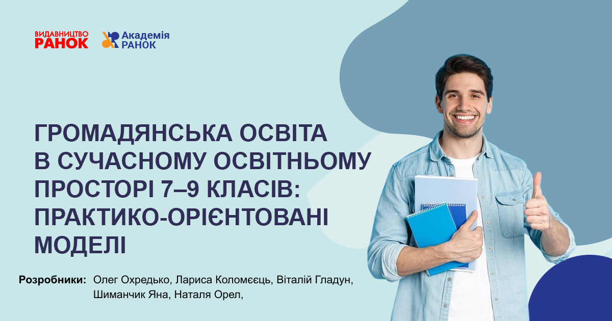 ГРОМАДЯНСЬКА ОСВІТА В СУЧАСНОМУ ОСВІТНЬОМУ ПРОСТОРІ 7–9 КЛАСІВ: ПРАКТИКО-ОРІЄНТОВАНІ МОДЕЛІ