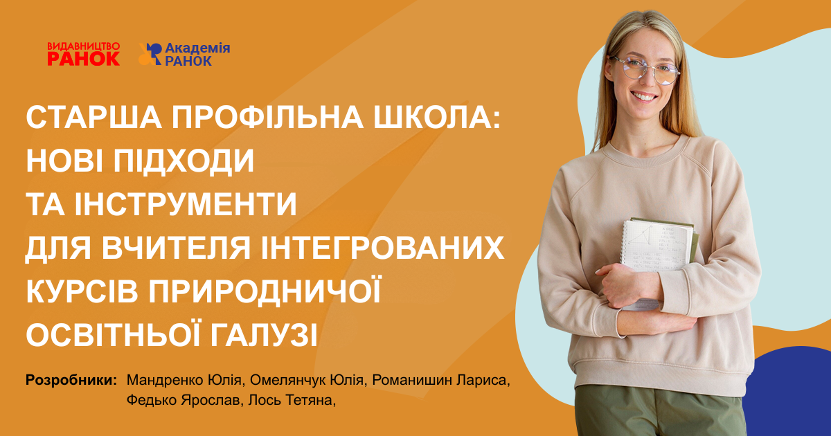 СТАРША ПРОФІЛЬНА ШКОЛА: НОВІ ПІДХОДИ ТА ІНСТРУМЕНТИ ДЛЯ ВЧИТЕЛЯ ІНТЕГРОВАНИХ КУРСІВ ПРИРОДНИЧОЇ ОСВІТНЬОЇ ГАЛУЗІ