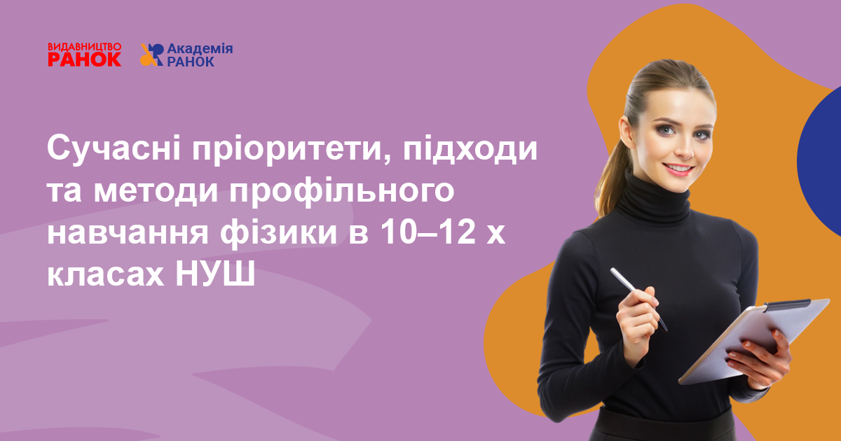 Сучасні пріоритети, підходи та методи профільного навчання фізики  в 10–12 х класах НУШ