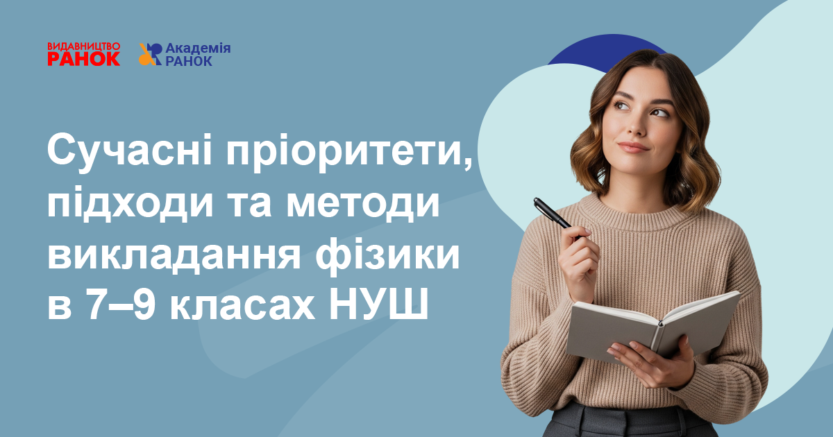 Сучасні пріоритети, підходи та методи викладання фізики  в 7–9 класах НУШ