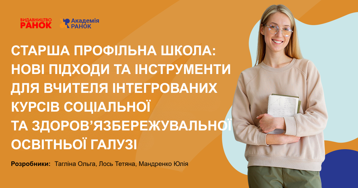 СТАРША ПРОФІЛЬНА ШКОЛА: НОВІ ПІДХОДИ ТА ІНСТРУМЕНТИ ДЛЯ ВЧИТЕЛЯ ІНТЕГРОВАНИХ КУРСІВ СОЦІАЛЬНОЇ ТА ЗДОРОВ’ЯЗБЕРЕЖУВАЛЬНОЇ ОСВІТНЬОЇ ГАЛУЗІ