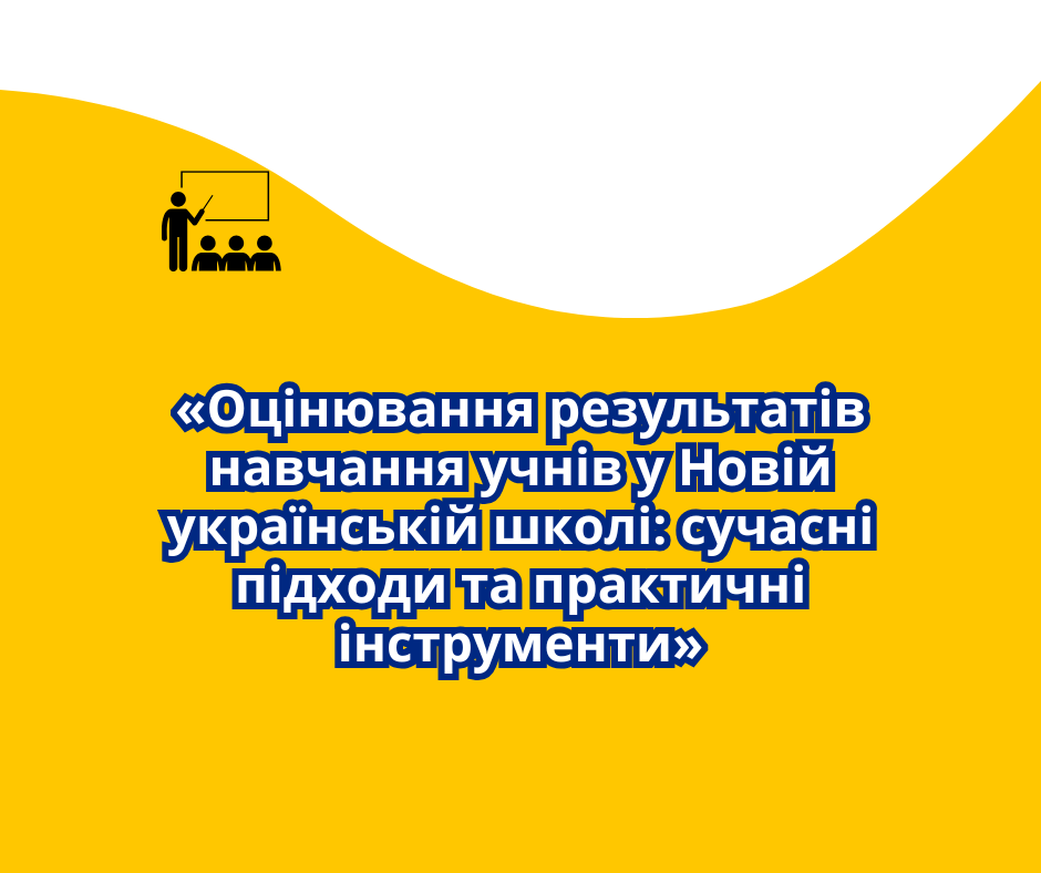 «Оцінювання результатів навчання учнів у Новій українській школі: сучасні підходи та практичні інструменти»