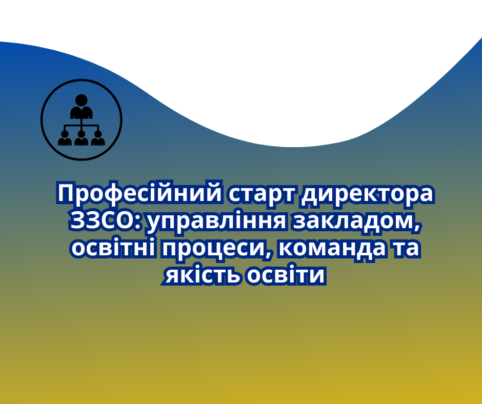 Професійний старт директора ЗЗСО: управління закладом, освітні процеси, команда та якість освіти