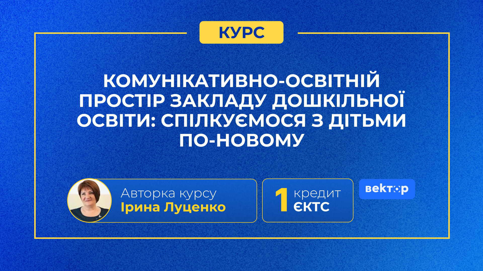 КОМУНІКАТИВНО-ОСВІТНІЙ ПРОСТІР ЗАКЛАДУ ДОШКІЛЬНОЇ ОСВІТИ: СПІЛКУЄМОСЯ З ДІТЬМИ ПО-НОВОМУ