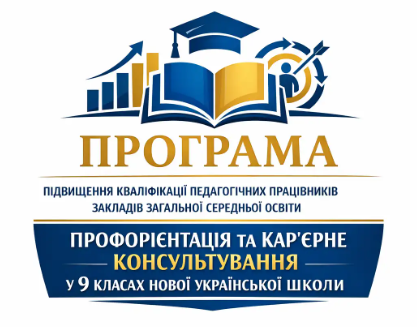 Програма підвищення кваліфікації педагогічних працівників закладів загальної середньої освіти «ПРОФОРІЄНТАЦІЯ ТА КАР’ЄРНЕ КОНСУЛЬТУВАННЯ У 9 КЛАСАХ НОВОЇ УКРАЇНСЬКОЇ ШКОЛИ»