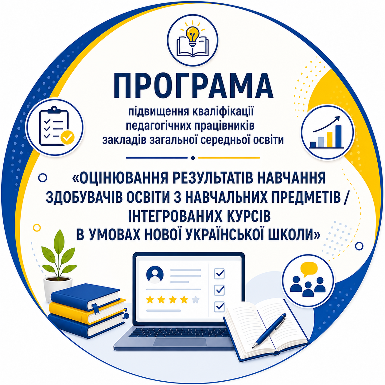 ПРОГРАМА підвищення кваліфікації педагогічних працівників закладів загальної середньої освіти  «ОЦІНЮВАННЯ РЕЗУЛЬТАТІВ НАВЧАННЯ  ЗДОБУВАЧІВ ОСВІТИ З НАВЧАЛЬНИХ ПРЕДМЕТІВ / ІНТЕГРОВАНИХ КУРСІВ У УМОВАХ НОВОЇ УКРАЇНСЬКОЇ ШКОЛИ»