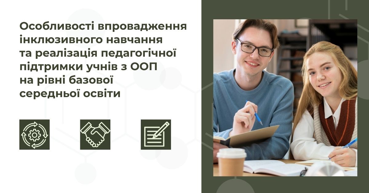 ОСОБЛИВОСТІ ВПРОВАДЖЕННЯ ІНКЛЮЗИВНОГО НАВЧАННЯ ТА РЕАЛІЗАЦІЯ ПЕДАГОГІЧНОЇ ПІДТРИМКИ  УЧНІВ З ООП НА РІВНІ БАЗОВОЇ СЕРЕДНЬОЇ ОСВІТИ