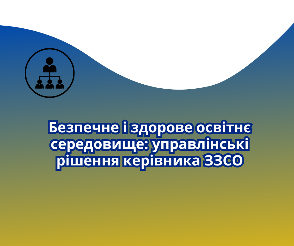 Безпечне і здорове освітнє середовище: управлінські рішення керівника ЗЗСО