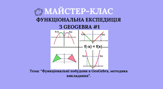 Майстер - клас  “ФУНКЦІОНАЛЬНА ЕКСПЕДИЦІЯ з GEOGEBRA #1” за темою: “Функціональні побудови в GeoGebra, методика викладання”.